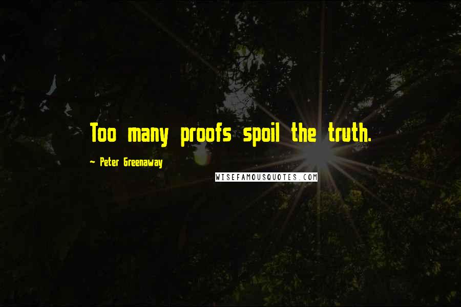 Peter Greenaway Quotes: Too many proofs spoil the truth.