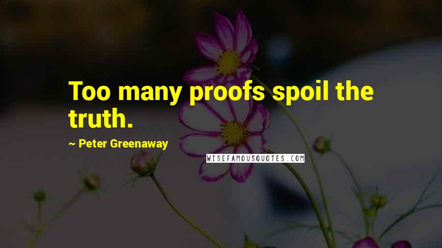 Peter Greenaway Quotes: Too many proofs spoil the truth.