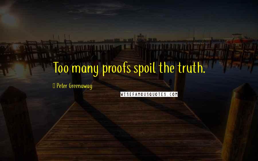 Peter Greenaway Quotes: Too many proofs spoil the truth.