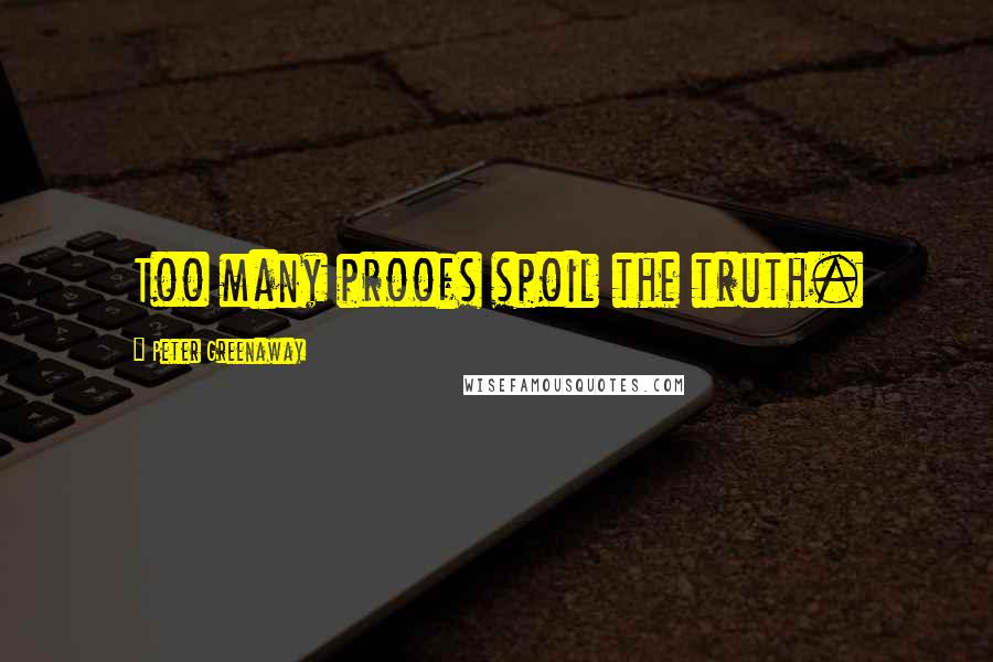 Peter Greenaway Quotes: Too many proofs spoil the truth.