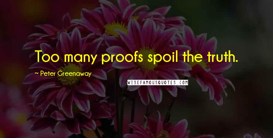 Peter Greenaway Quotes: Too many proofs spoil the truth.