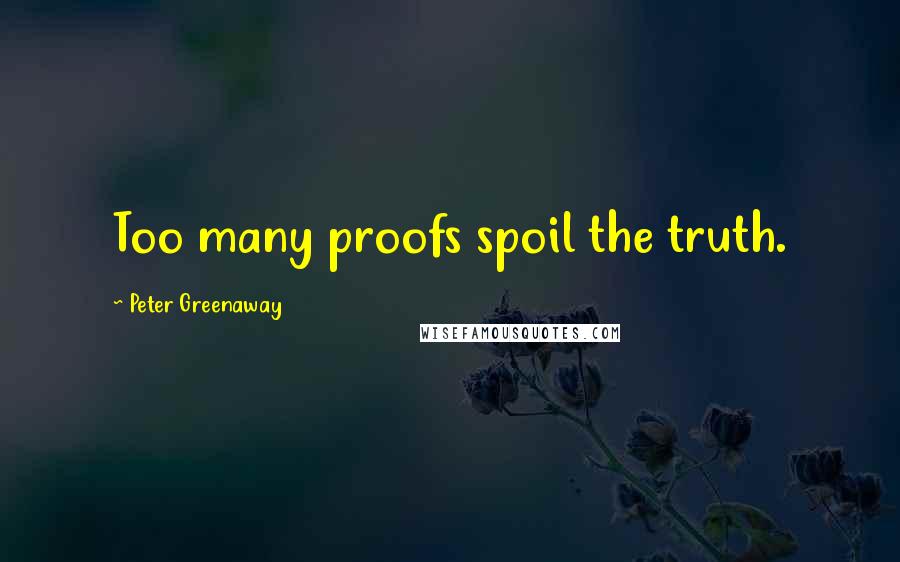 Peter Greenaway Quotes: Too many proofs spoil the truth.