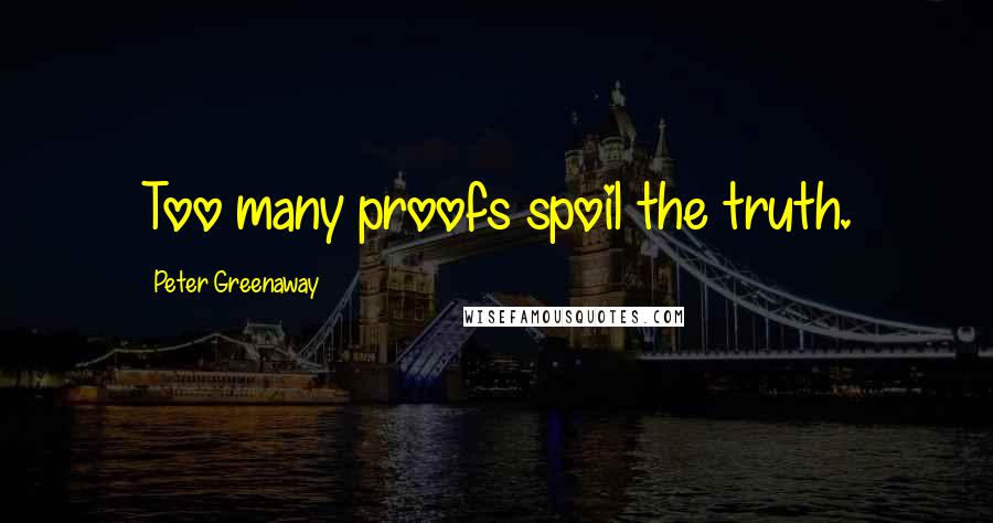 Peter Greenaway Quotes: Too many proofs spoil the truth.