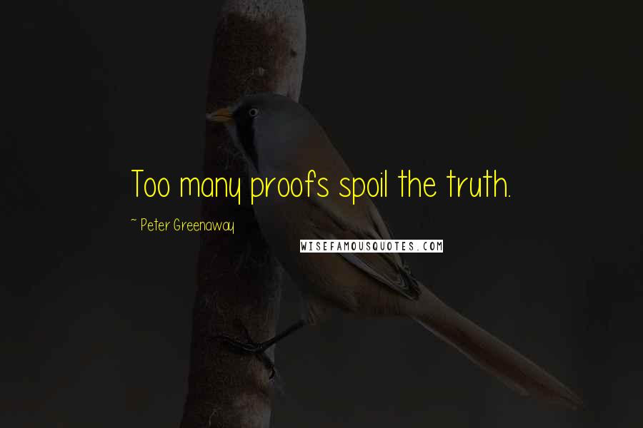 Peter Greenaway Quotes: Too many proofs spoil the truth.