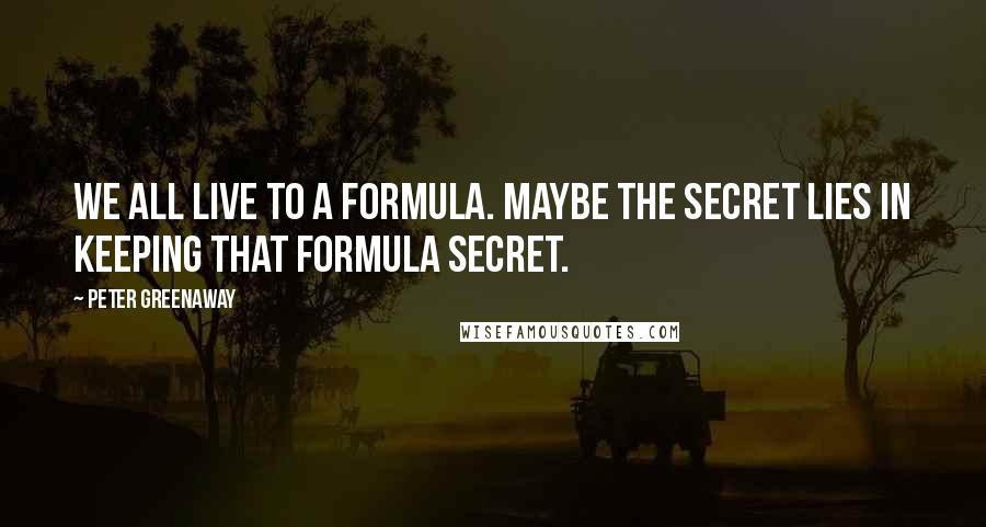 Peter Greenaway Quotes: We all live to a formula. Maybe the secret lies in keeping that formula secret.