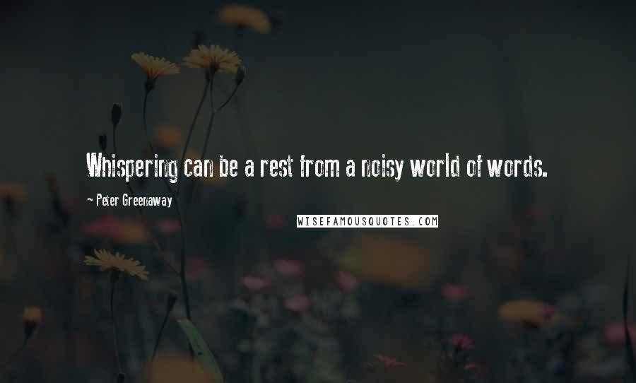 Peter Greenaway Quotes: Whispering can be a rest from a noisy world of words.