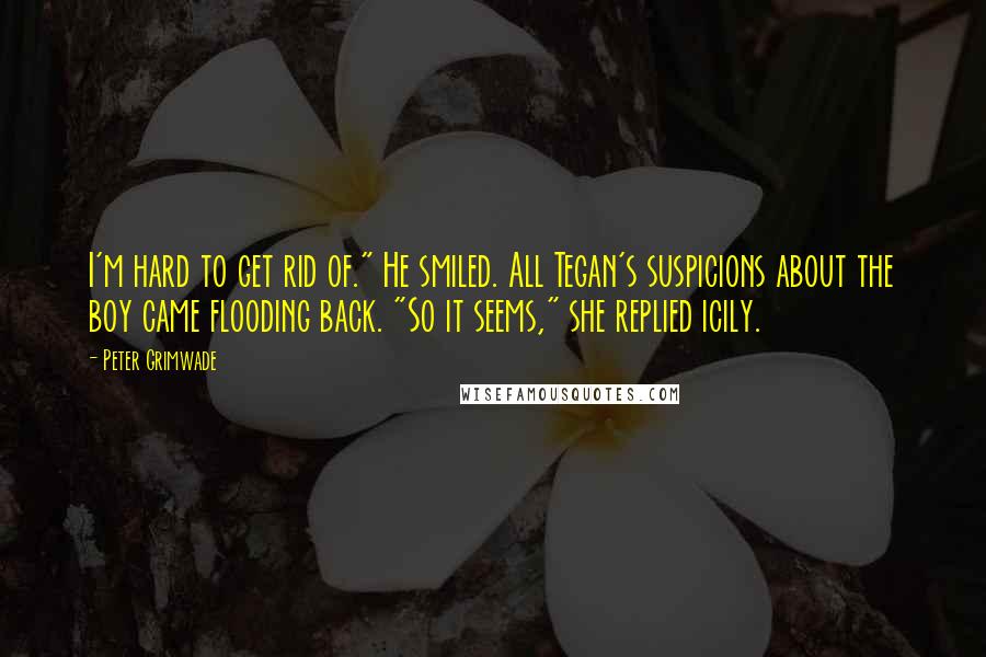 Peter Grimwade Quotes: I'm hard to get rid of." He smiled. All Tegan's suspicions about the boy came flooding back. "So it seems," she replied icily.