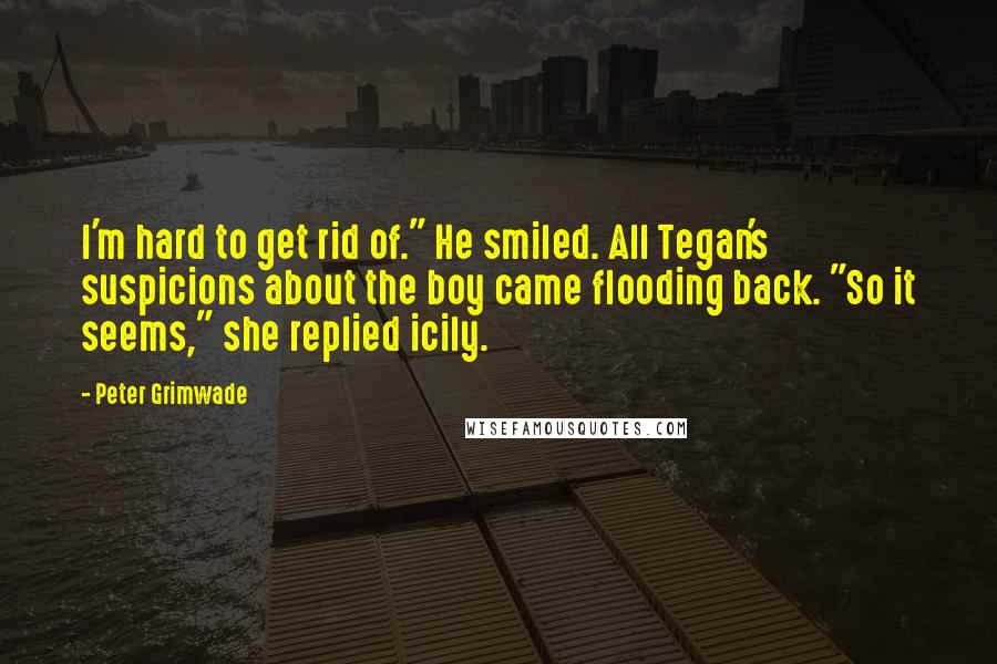 Peter Grimwade Quotes: I'm hard to get rid of." He smiled. All Tegan's suspicions about the boy came flooding back. "So it seems," she replied icily.