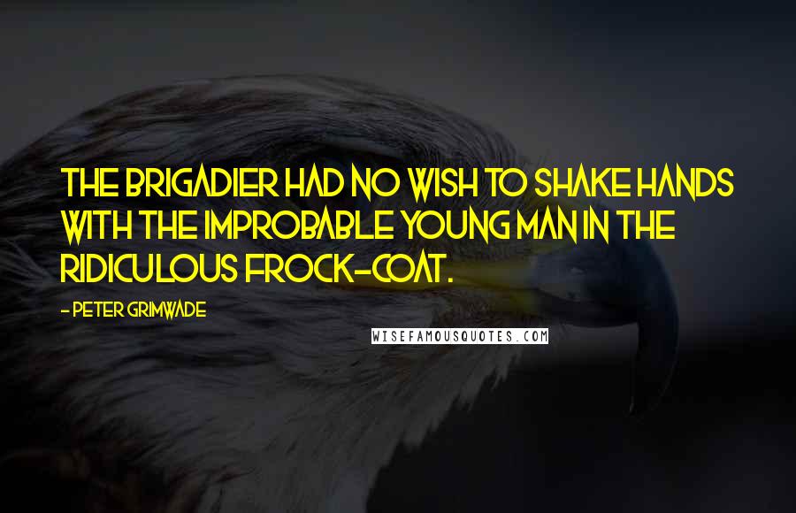 Peter Grimwade Quotes: The Brigadier had no wish to shake hands with the improbable young man in the ridiculous frock-coat.