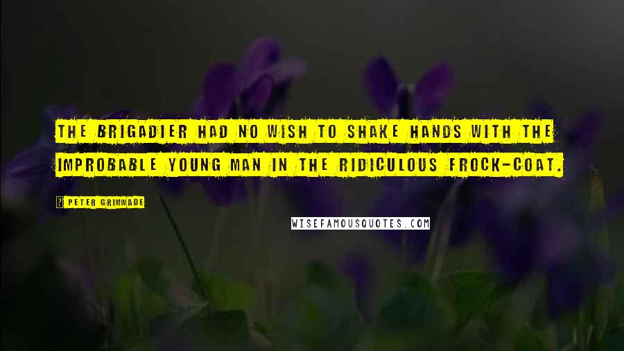 Peter Grimwade Quotes: The Brigadier had no wish to shake hands with the improbable young man in the ridiculous frock-coat.