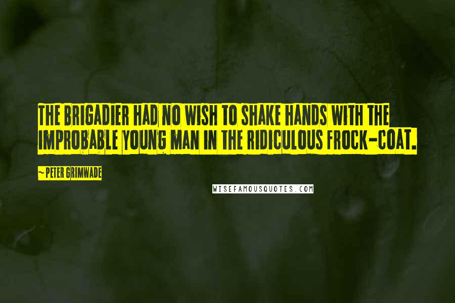 Peter Grimwade Quotes: The Brigadier had no wish to shake hands with the improbable young man in the ridiculous frock-coat.