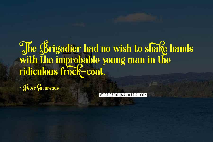 Peter Grimwade Quotes: The Brigadier had no wish to shake hands with the improbable young man in the ridiculous frock-coat.