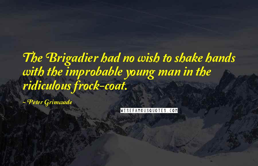 Peter Grimwade Quotes: The Brigadier had no wish to shake hands with the improbable young man in the ridiculous frock-coat.