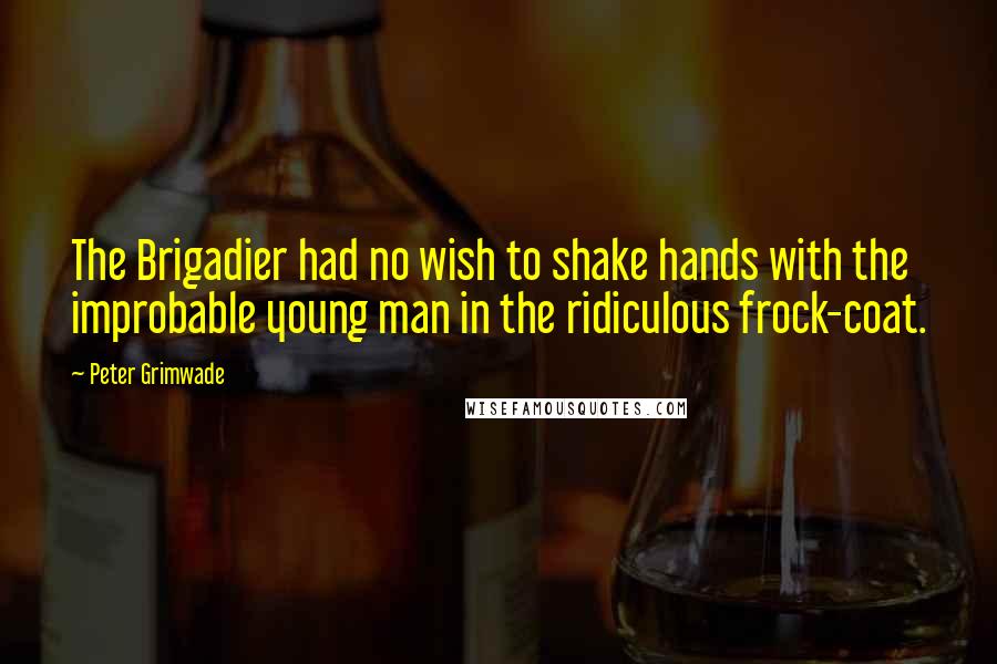 Peter Grimwade Quotes: The Brigadier had no wish to shake hands with the improbable young man in the ridiculous frock-coat.