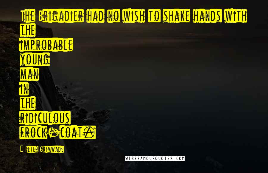 Peter Grimwade Quotes: The Brigadier had no wish to shake hands with the improbable young man in the ridiculous frock-coat.