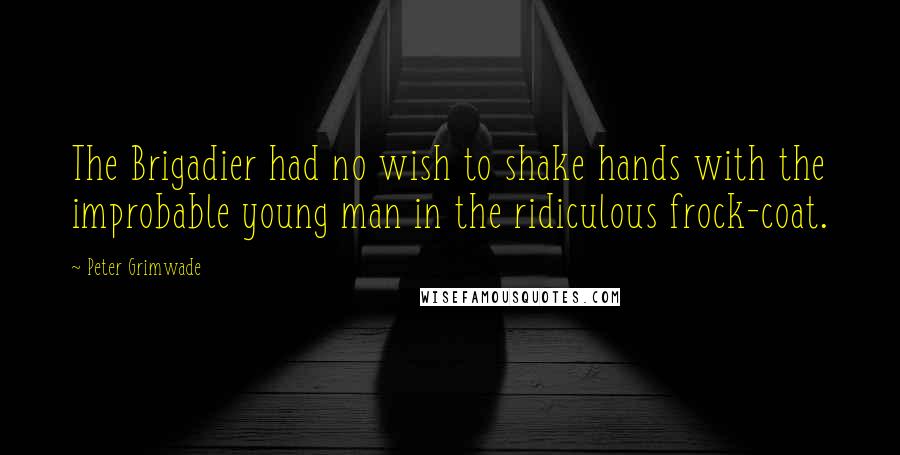 Peter Grimwade Quotes: The Brigadier had no wish to shake hands with the improbable young man in the ridiculous frock-coat.