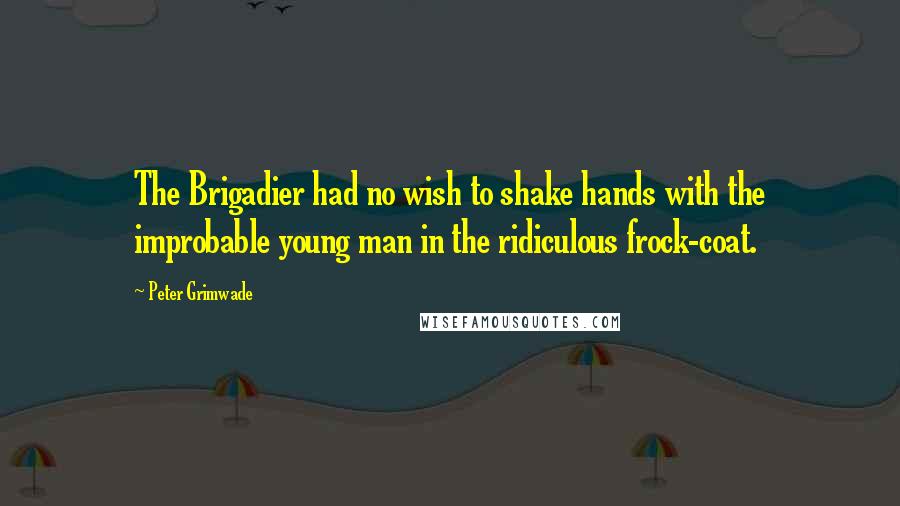 Peter Grimwade Quotes: The Brigadier had no wish to shake hands with the improbable young man in the ridiculous frock-coat.