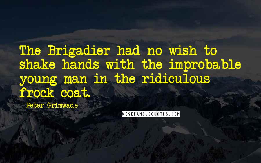 Peter Grimwade Quotes: The Brigadier had no wish to shake hands with the improbable young man in the ridiculous frock-coat.