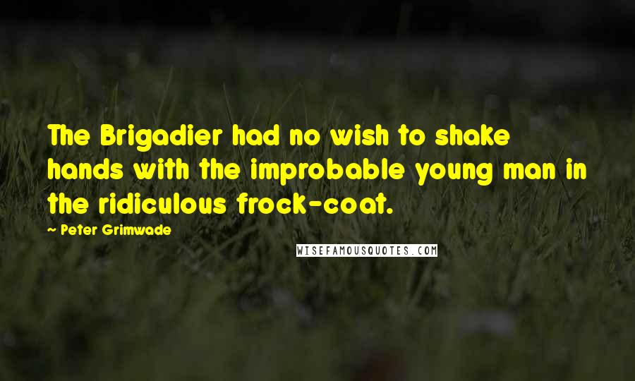 Peter Grimwade Quotes: The Brigadier had no wish to shake hands with the improbable young man in the ridiculous frock-coat.