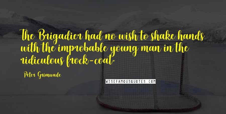 Peter Grimwade Quotes: The Brigadier had no wish to shake hands with the improbable young man in the ridiculous frock-coat.