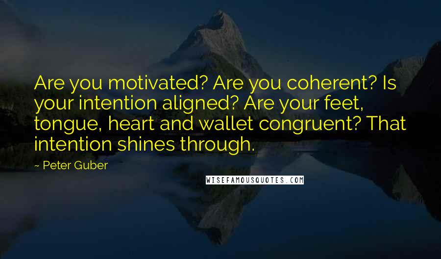 Peter Guber Quotes: Are you motivated? Are you coherent? Is your intention aligned? Are your feet, tongue, heart and wallet congruent? That intention shines through.