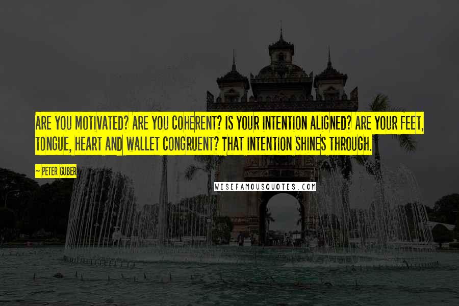 Peter Guber Quotes: Are you motivated? Are you coherent? Is your intention aligned? Are your feet, tongue, heart and wallet congruent? That intention shines through.