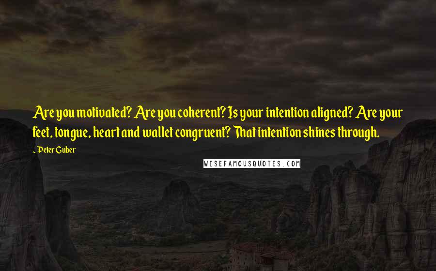 Peter Guber Quotes: Are you motivated? Are you coherent? Is your intention aligned? Are your feet, tongue, heart and wallet congruent? That intention shines through.