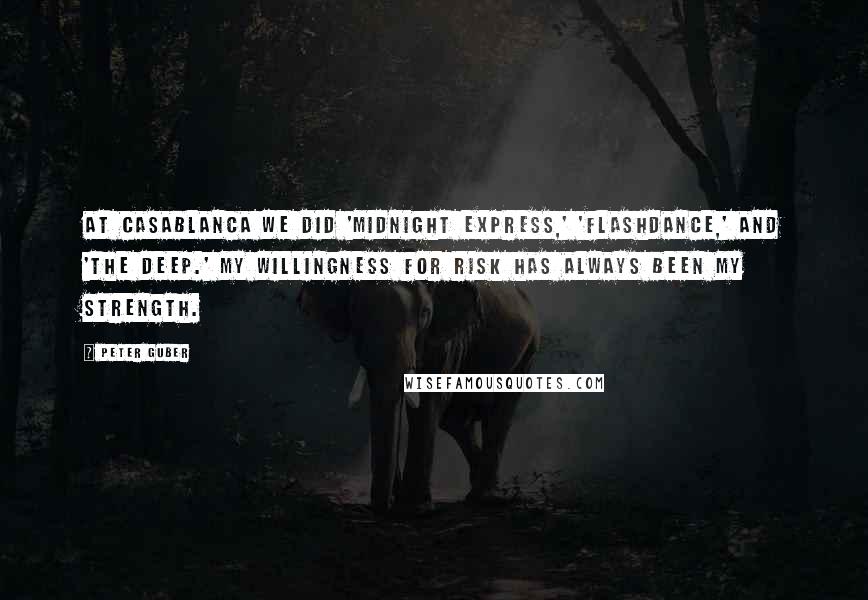 Peter Guber Quotes: At Casablanca we did 'Midnight Express,' 'Flashdance,' and 'The Deep.' My willingness for risk has always been my strength.