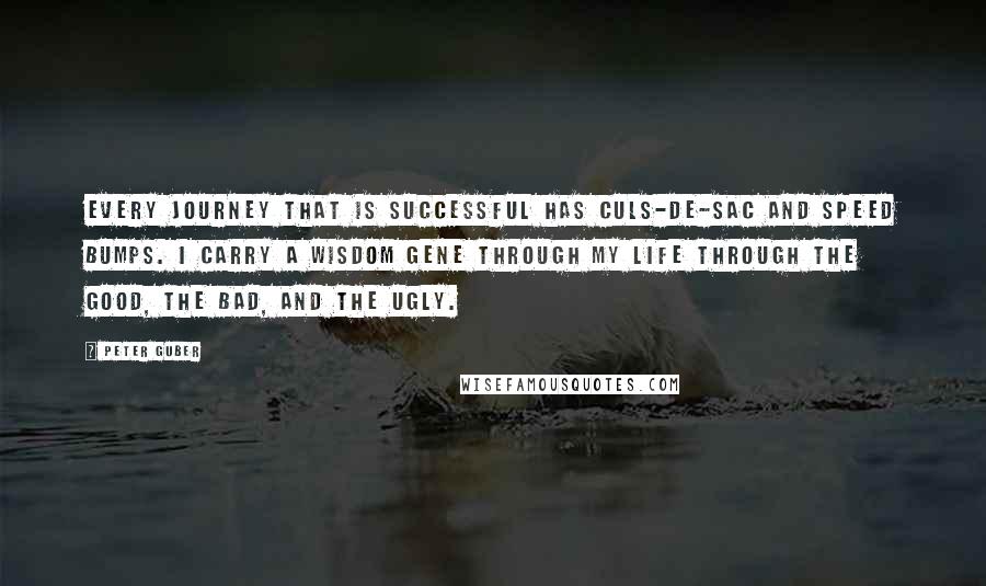 Peter Guber Quotes: Every journey that is successful has culs-de-sac and speed bumps. I carry a wisdom gene through my life through the good, the bad, and the ugly.