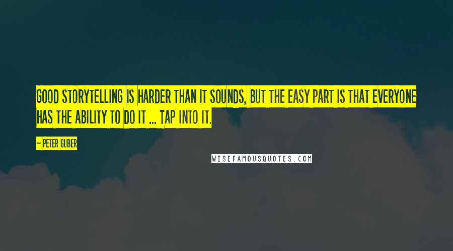 Peter Guber Quotes: Good storytelling is harder than it sounds, but the easy part is that everyone has the ability to do it ... Tap into it.