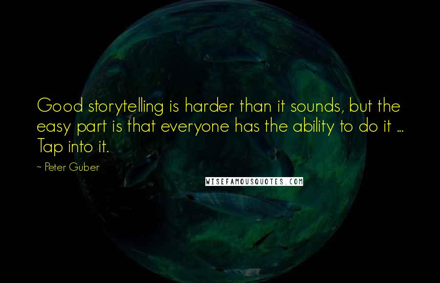 Peter Guber Quotes: Good storytelling is harder than it sounds, but the easy part is that everyone has the ability to do it ... Tap into it.