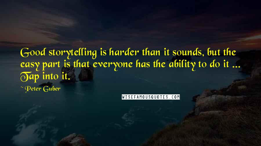 Peter Guber Quotes: Good storytelling is harder than it sounds, but the easy part is that everyone has the ability to do it ... Tap into it.
