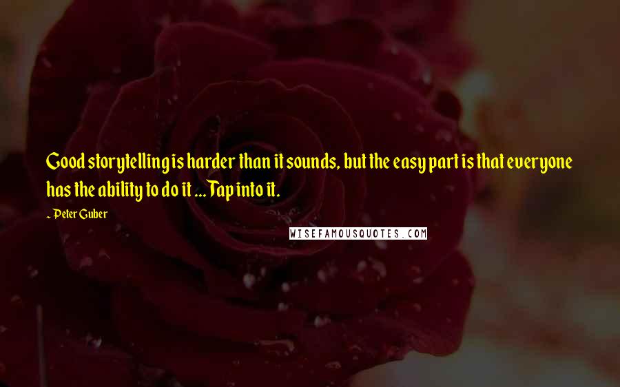 Peter Guber Quotes: Good storytelling is harder than it sounds, but the easy part is that everyone has the ability to do it ... Tap into it.