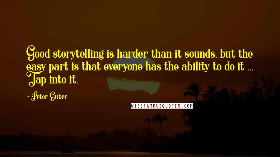 Peter Guber Quotes: Good storytelling is harder than it sounds, but the easy part is that everyone has the ability to do it ... Tap into it.