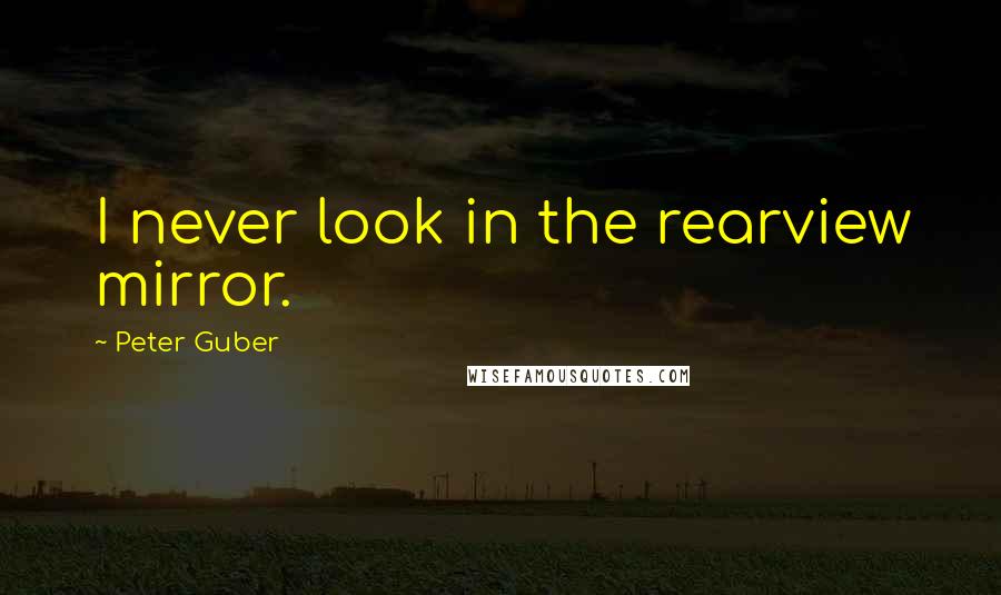 Peter Guber Quotes: I never look in the rearview mirror.