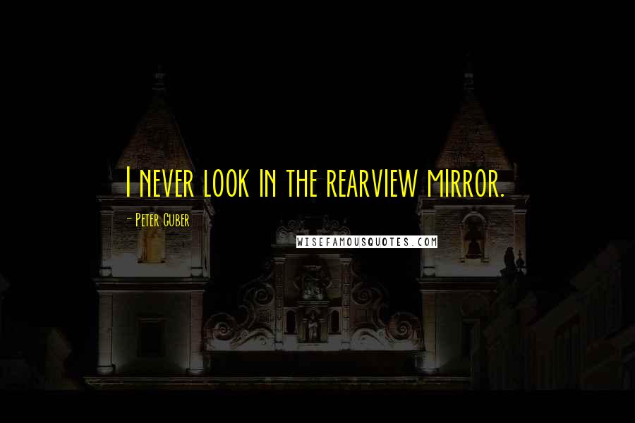 Peter Guber Quotes: I never look in the rearview mirror.