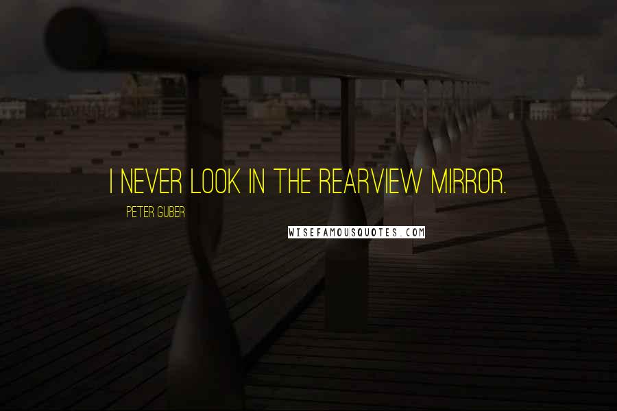 Peter Guber Quotes: I never look in the rearview mirror.