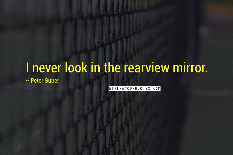 Peter Guber Quotes: I never look in the rearview mirror.