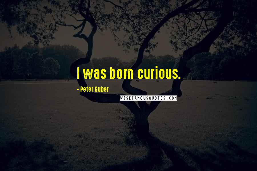 Peter Guber Quotes: I was born curious.