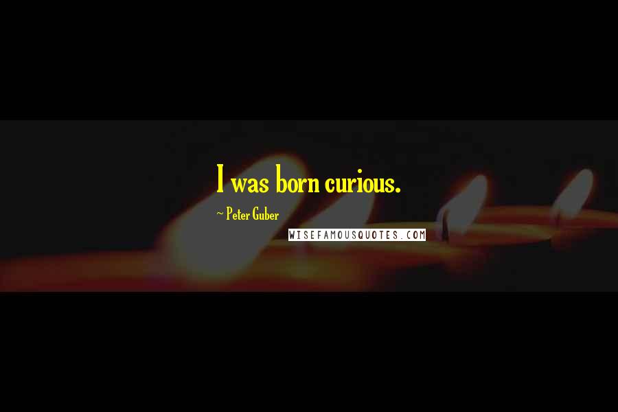 Peter Guber Quotes: I was born curious.