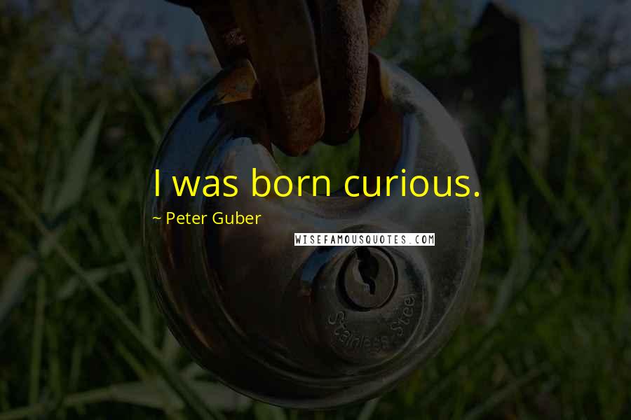 Peter Guber Quotes: I was born curious.