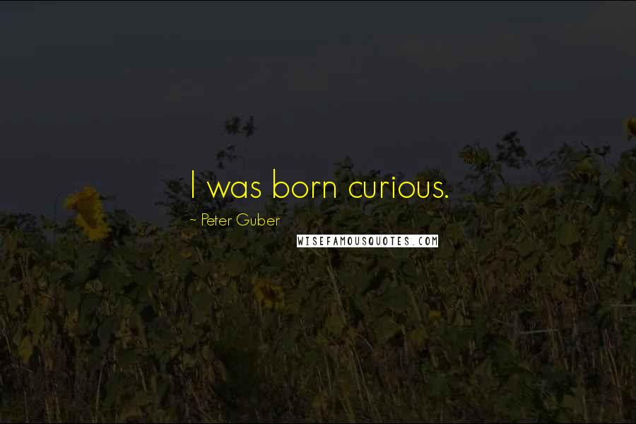 Peter Guber Quotes: I was born curious.