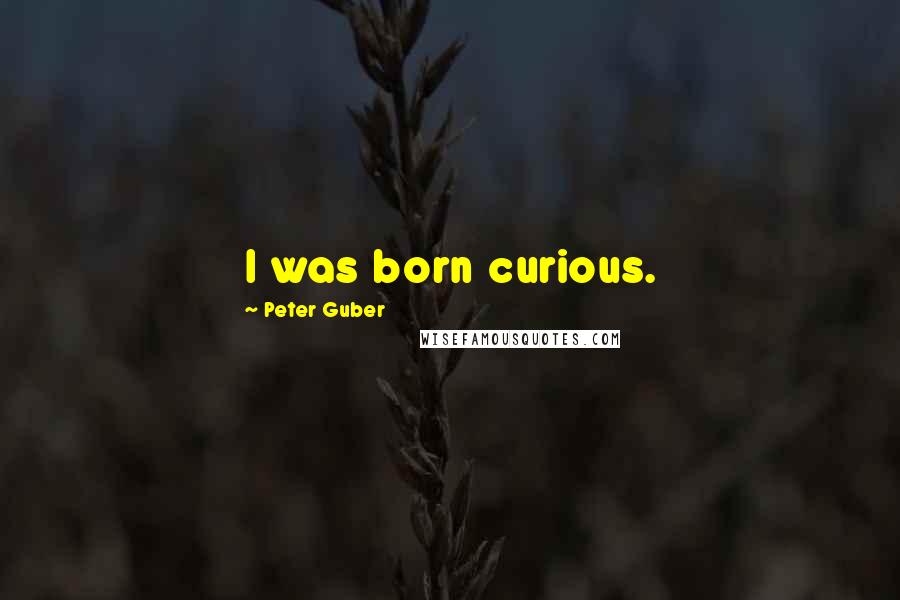 Peter Guber Quotes: I was born curious.