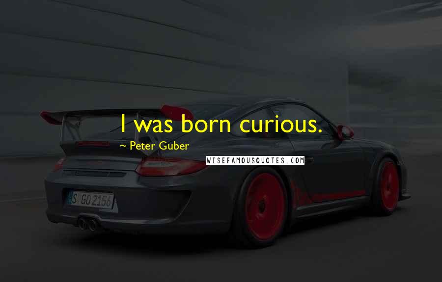 Peter Guber Quotes: I was born curious.