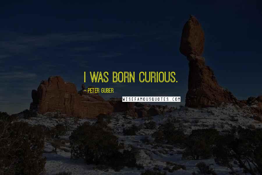 Peter Guber Quotes: I was born curious.