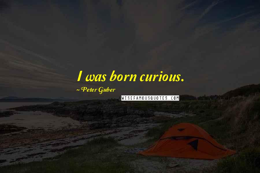 Peter Guber Quotes: I was born curious.