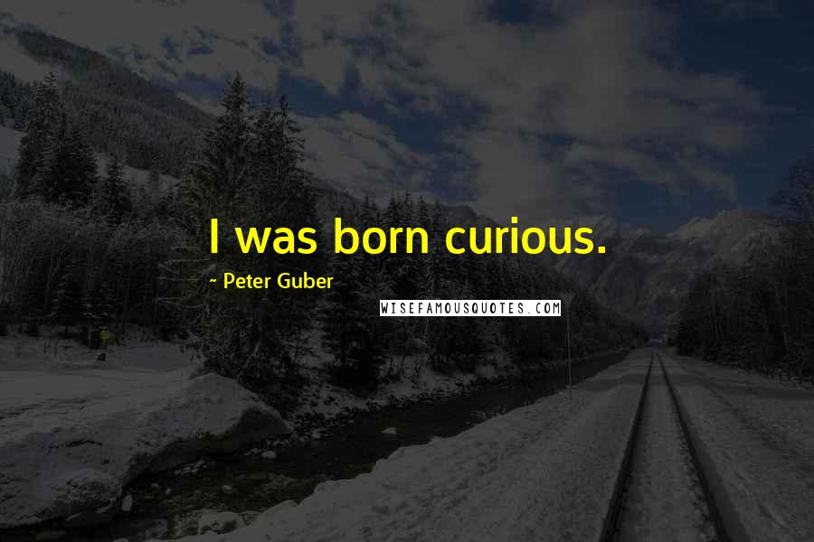 Peter Guber Quotes: I was born curious.
