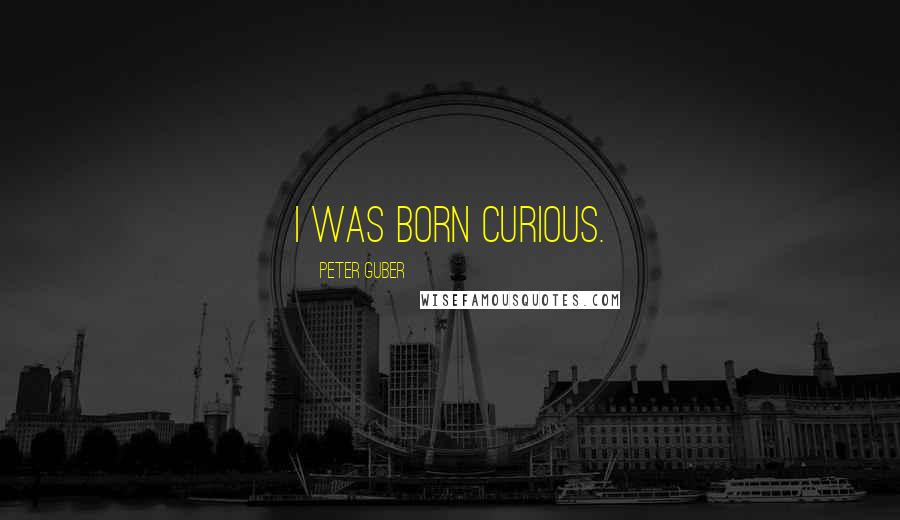 Peter Guber Quotes: I was born curious.