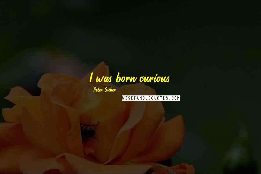 Peter Guber Quotes: I was born curious.
