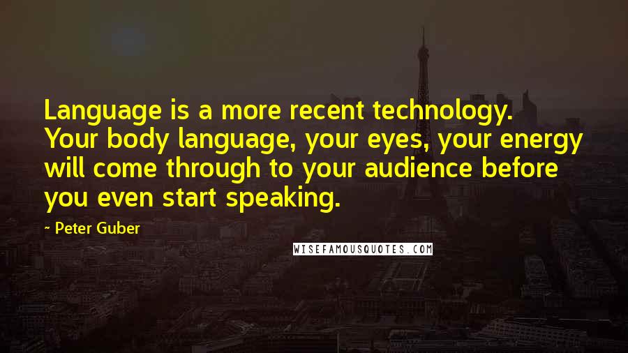 Peter Guber Quotes: Language is a more recent technology. Your body language, your eyes, your energy will come through to your audience before you even start speaking.